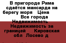 В пригороде Рима сдаётся мансарда на берегу моря › Цена ­ 1 200 - Все города Недвижимость » Недвижимость за границей   . Кировская обл.,Лосево д.